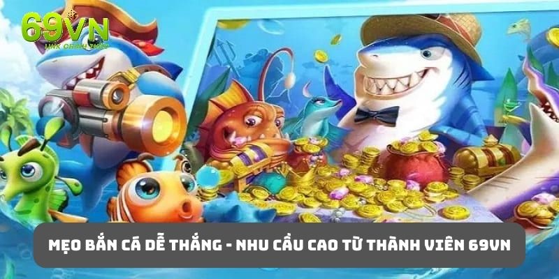 Nhu cầu tìm kiếm mẹo bắn cá dễ thắng luôn rất cao trên thị trường